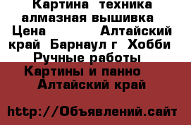 Картина, техника алмазная вышивка › Цена ­ 2 200 - Алтайский край, Барнаул г. Хобби. Ручные работы » Картины и панно   . Алтайский край